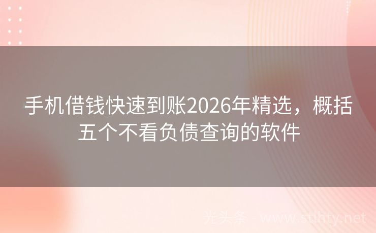 手机借钱快速到账2026年精选，概括五个不看负债查询的软件