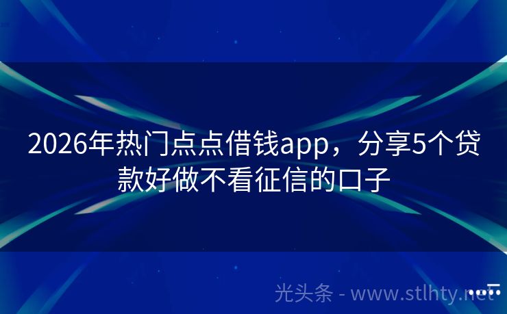 2026年热门点点借钱app，分享5个贷款好做不看征信的口子