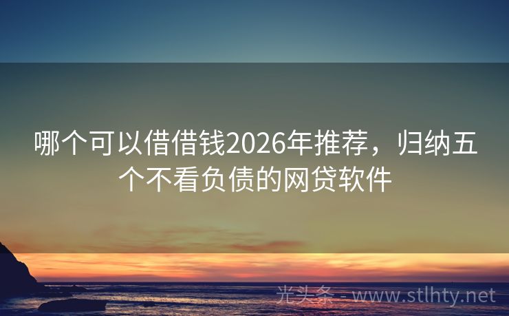 哪个可以借借钱2026年推荐，归纳五个不看负债的网贷软件