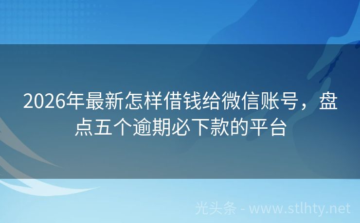 2026年最新怎样借钱给微信账号，盘点五个逾期必下款的平台