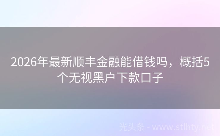 2026年最新顺丰金融能借钱吗，概括5个无视黑户下款口子
