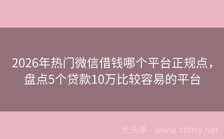2026年热门微信借钱哪个平台正规点，盘点5个贷款10万比较容易的平台