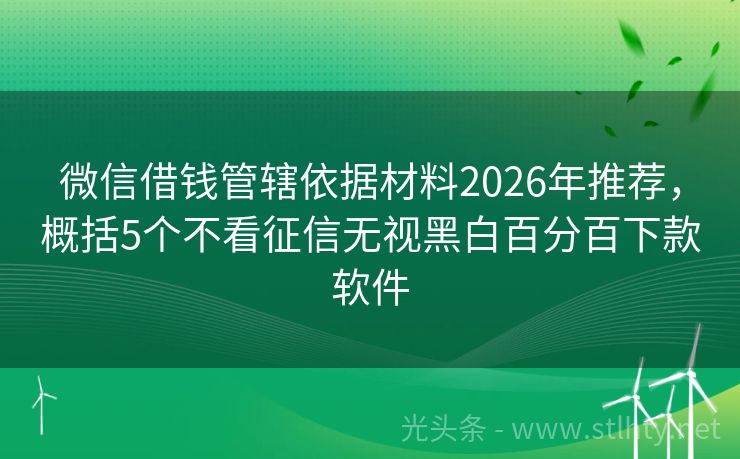 微信借钱管辖依据材料2026年推荐，概括5个不看征信无视黑白百分百下款软件