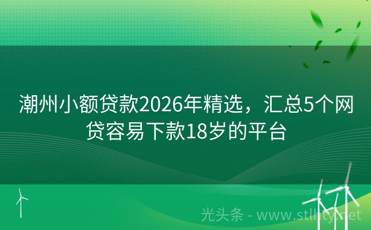 潮州小额贷款2026年精选，汇总5个网贷容易下款18岁的平台