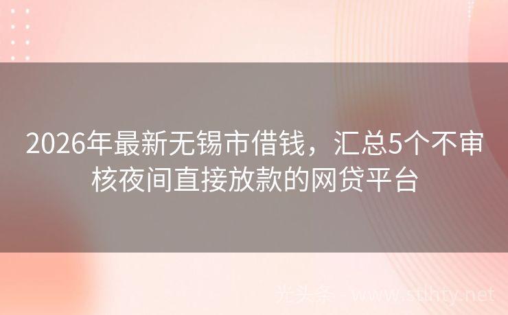 2026年最新无锡市借钱，汇总5个不审核夜间直接放款的网贷平台