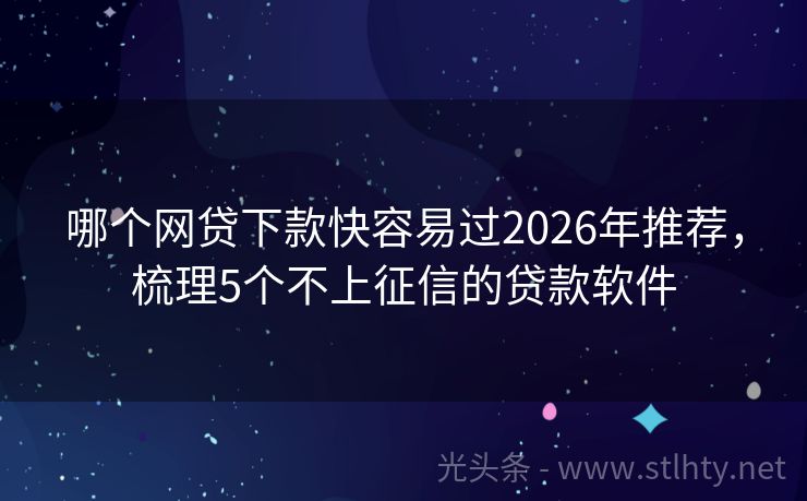 哪个网贷下款快容易过2026年推荐，梳理5个不上征信的贷款软件