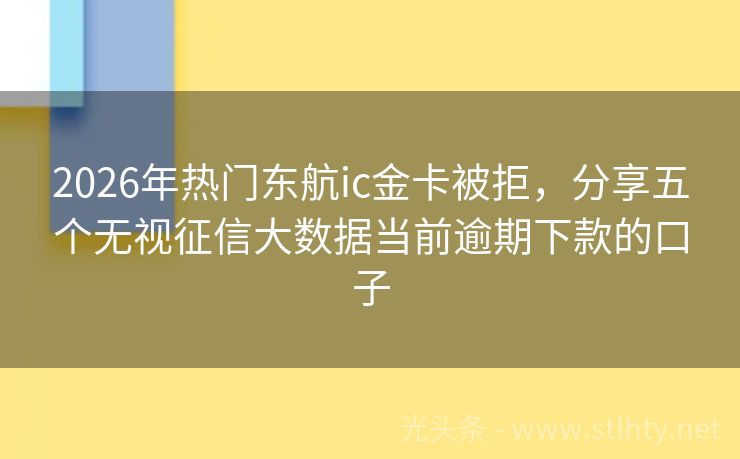 2026年热门东航ic金卡被拒,分享五个无视征信大数据当前逾期下款的口子