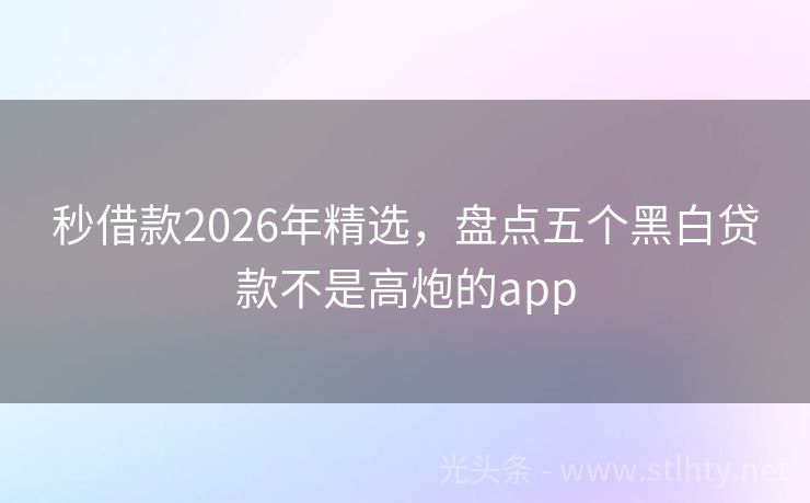 秒借款2026年精选,盘点五个黑白贷款不是高炮的app