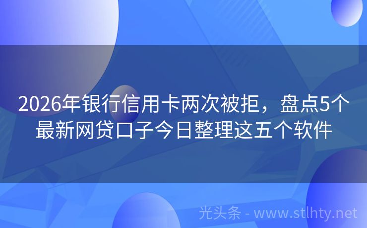 2026年银行信用卡两次被拒，盘点5个最新网贷口子今日整理这五个软件