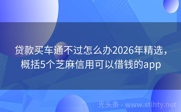 贷款买车通不过怎么办2026年精选，概括5个芝麻信用可以借钱的app