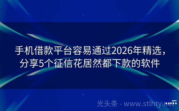 手机借款平台容易通过2026年精选，分享5个征信花居然都下款的软件