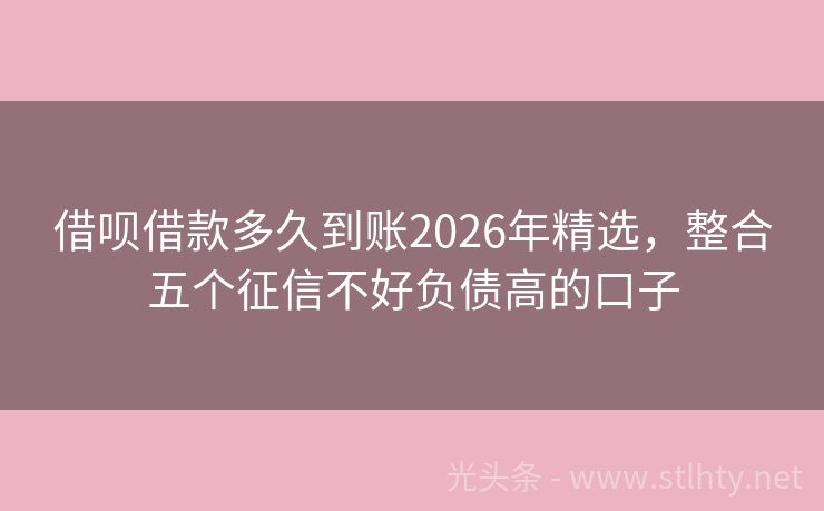 借呗借款多久到账2026年精选，整合五个征信不好负债高的口子