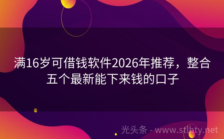 满16岁可借钱软件2026年推荐，整合五个最新能下来钱的口子