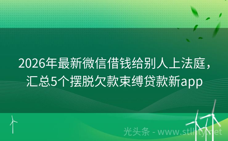 2026年最新微信借钱给别人上法庭，汇总5个摆脱欠款束缚贷款新app