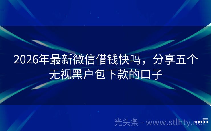 2026年最新微信借钱快吗，分享五个无视黑户包下款的口子