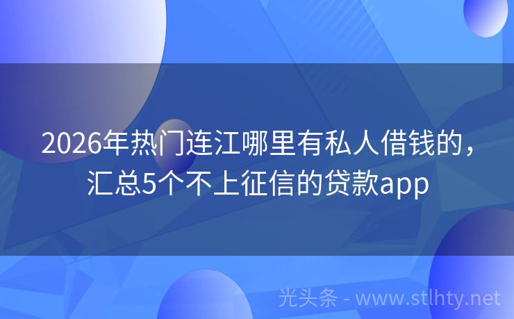 2026年热门连江哪里有私人借钱的，汇总5个不上征信的贷款app