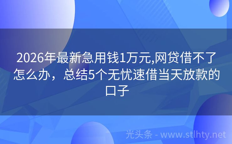 2026年最新急用钱1万元,网贷借不了怎么办，总结5个无忧速借当天放款的口子