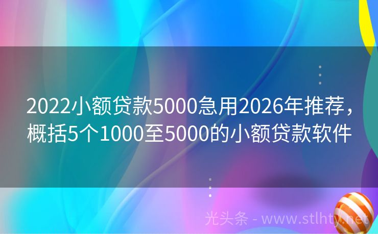2022小额贷款5000急用2026年推荐，概括5个1000至5000的小额贷款软件