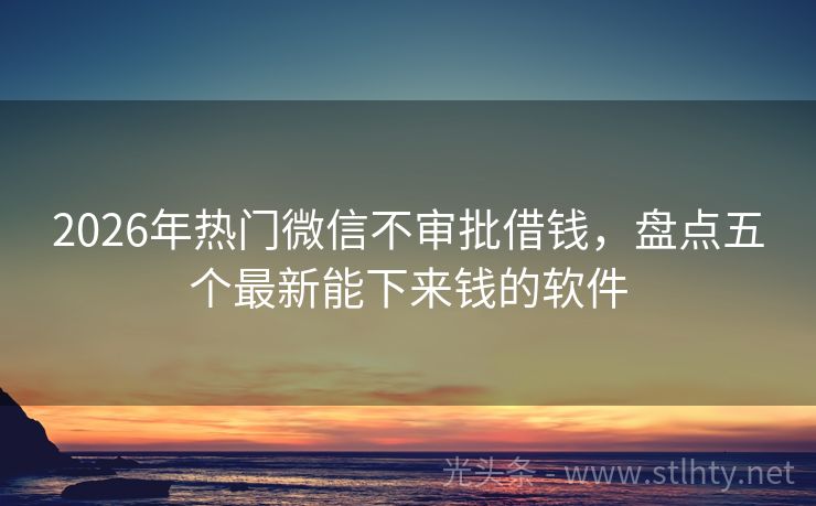 2026年热门微信不审批借钱，盘点五个最新能下来钱的软件