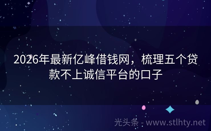 2026年最新亿峰借钱网，梳理五个贷款不上诚信平台的口子
