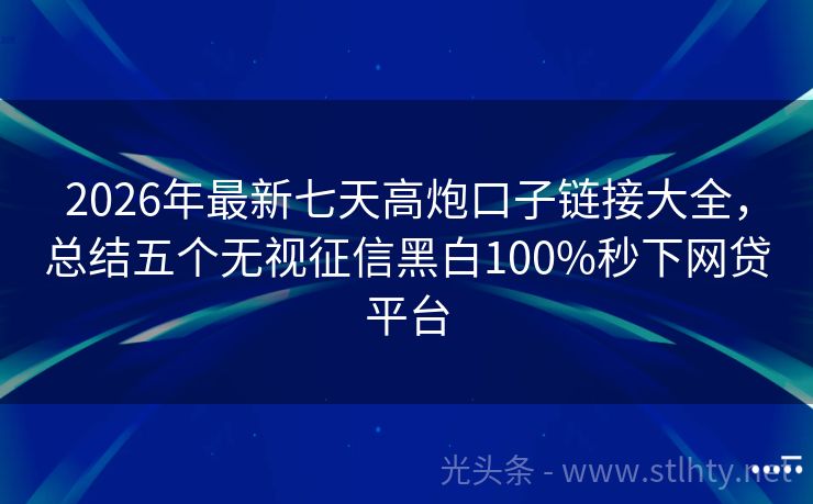 2026年最新七天高炮口子链接大全，总结五个无视征信黑白100%秒下网贷平台