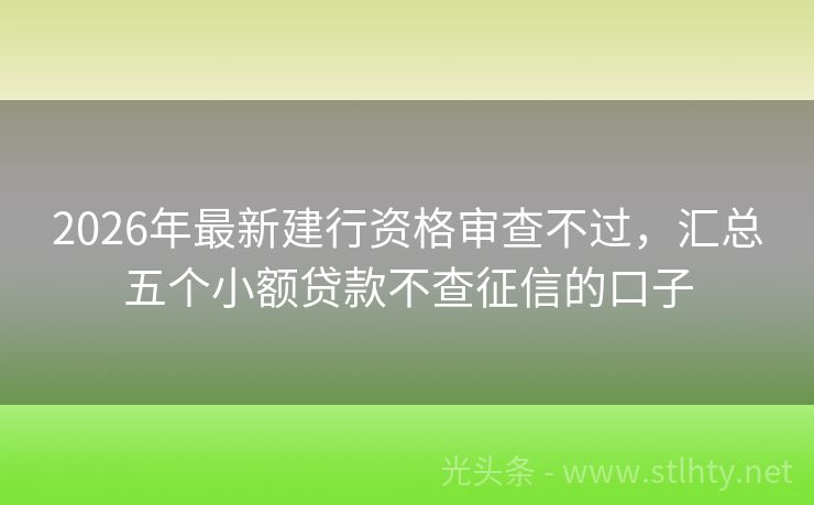 2026年最新建行资格审查不过，汇总五个小额贷款不查征信的口子