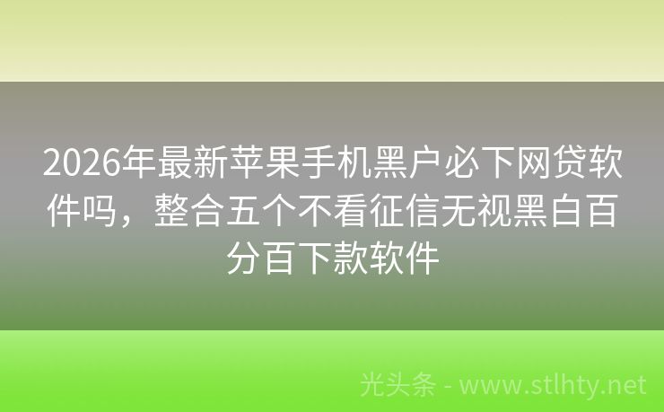 2026年最新苹果手机黑户必下网贷软件吗，整合五个不看征信无视黑白百分百下款软件