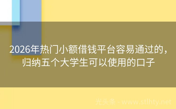 2026年热门小额借钱平台容易通过的，归纳五个大学生可以使用的口子