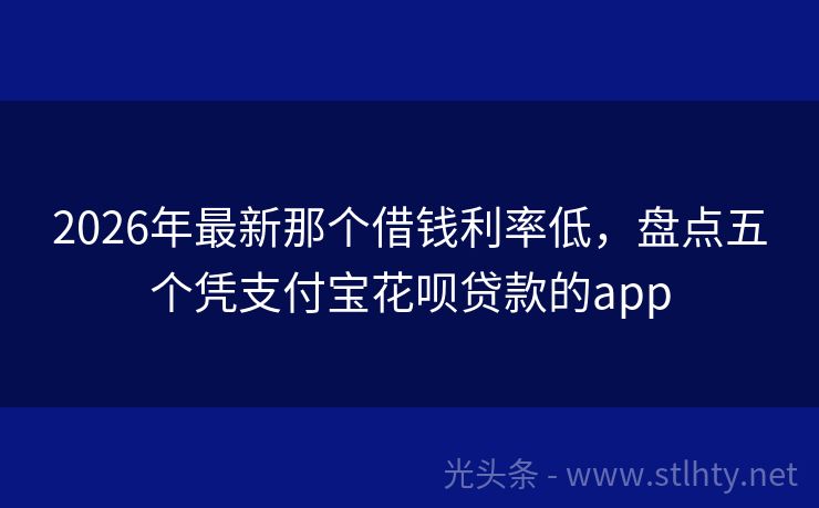 2026年最新那个借钱利率低，盘点五个凭支付宝花呗贷款的app