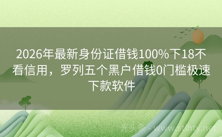 2026年最新身份证借钱100%下18不看信用，罗列五个黑户借钱0门槛极速下款软件