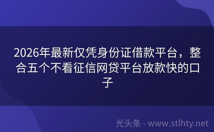 2026年最新仅凭身份证借款平台，整合五个不看征信网贷平台放款快的口子