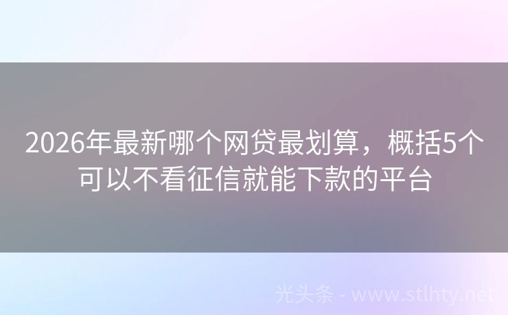 2026年最新哪个网贷最划算，概括5个可以不看征信就能下款的平台