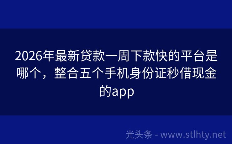 2026年最新贷款一周下款快的平台是哪个，整合五个手机身份证秒借现金的app