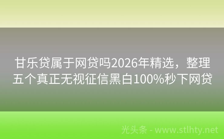 甘乐贷属于网贷吗2026年精选，整理五个真正无视征信黑白100%秒下网贷