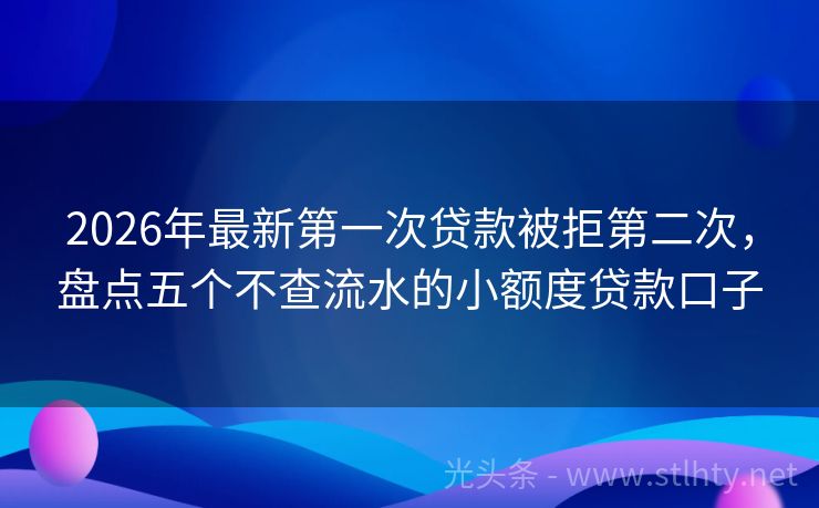 2026年最新第一次贷款被拒第二次，盘点五个不查流水的小额度贷款口子