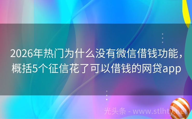 2026年热门为什么没有微信借钱功能，概括5个征信花了可以借钱的网贷app