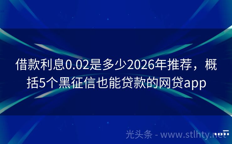借款利息0.02是多少2026年推荐，概括5个黑征信也能贷款的网贷app