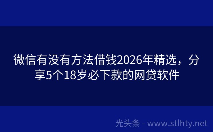 微信有没有方法借钱2026年精选，分享5个18岁必下款的网贷软件