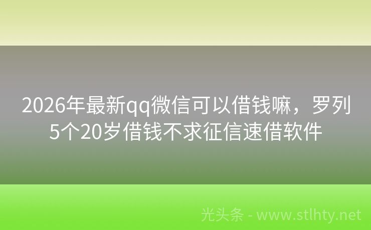 2026年最新qq微信可以借钱嘛，罗列5个20岁借钱不求征信速借软件