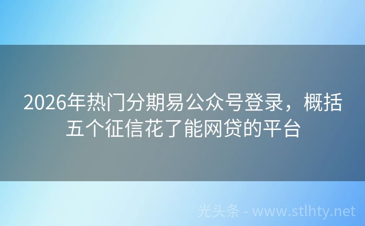 2026年热门分期易公众号登录，概括五个征信花了能网贷的平台