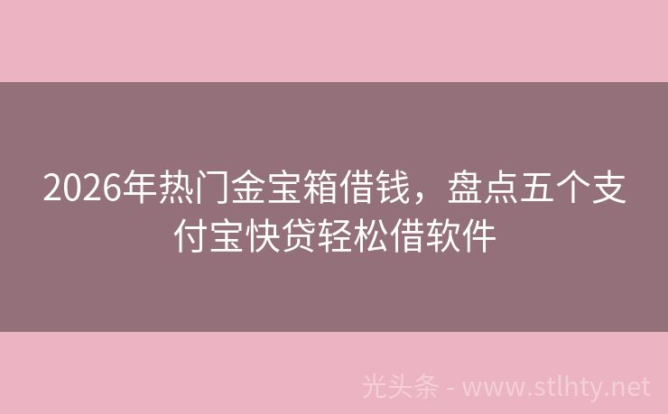 2026年热门金宝箱借钱，盘点五个支付宝快贷轻松借软件