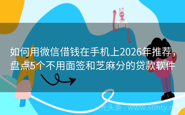 如何用微信借钱在手机上2026年推荐,盘点5个不用面签和芝麻分的贷款软件
