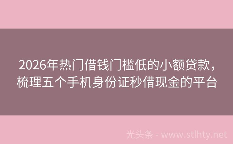 2026年热门借钱门槛低的小额贷款，梳理五个手机身份证秒借现金的平台