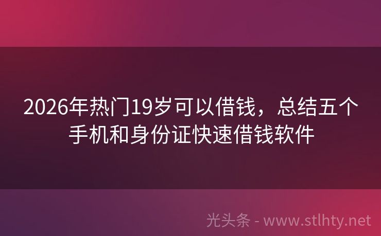 2026年热门19岁可以借钱，总结五个手机和身份证快速借钱软件