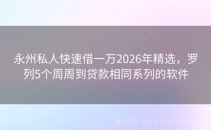 永州私人快速借一万2026年精选，罗列5个周周到贷款相同系列的软件