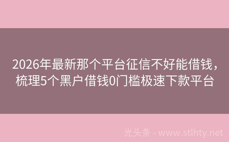 2026年最新那个平台征信不好能借钱，梳理5个黑户借钱0门槛极速下款平台