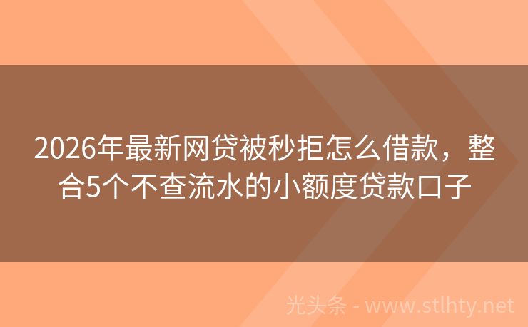 2026年最新网贷被秒拒怎么借款，整合5个不查流水的小额度贷款口子