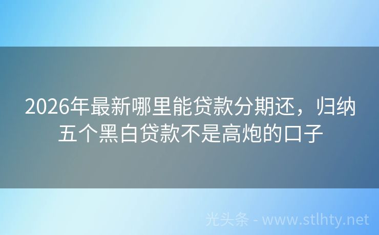 2026年最新哪里能贷款分期还，归纳五个黑白贷款不是高炮的口子