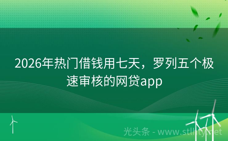 2026年热门借钱用七天，罗列五个极速审核的网贷app