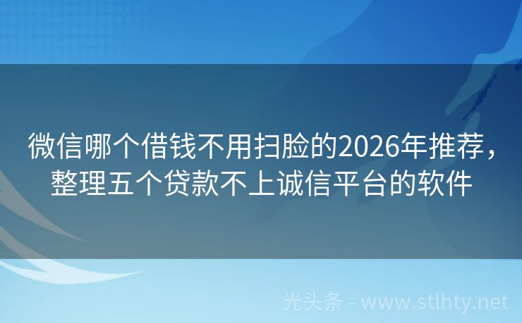 微信哪个借钱不用扫脸的2026年推荐，整理五个贷款不上诚信平台的软件